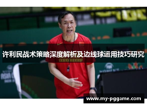 许利民战术策略深度解析及边线球运用技巧研究