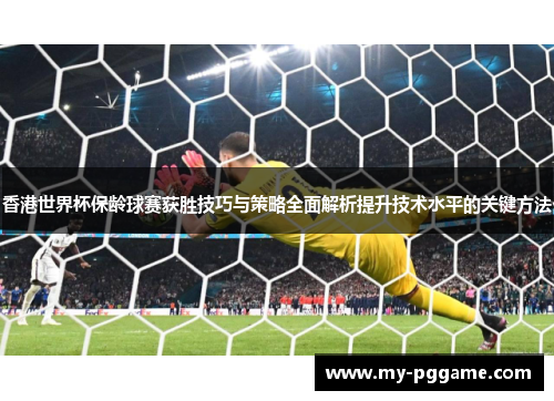 香港世界杯保龄球赛获胜技巧与策略全面解析提升技术水平的关键方法