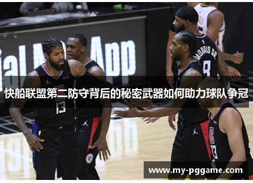 快船联盟第二防守背后的秘密武器如何助力球队争冠