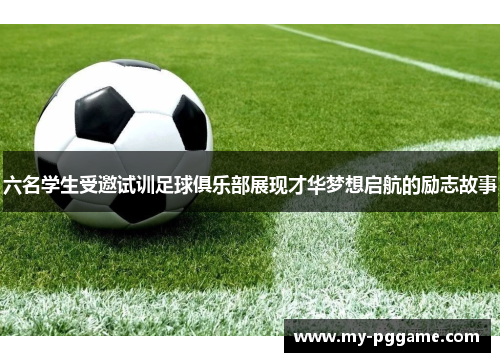 六名学生受邀试训足球俱乐部展现才华梦想启航的励志故事