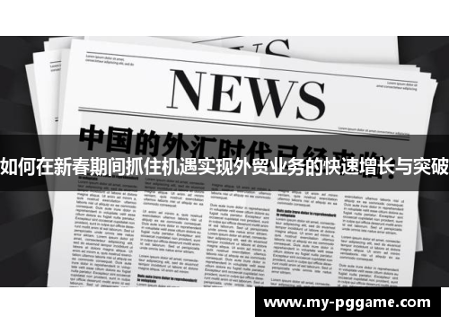 如何在新春期间抓住机遇实现外贸业务的快速增长与突破