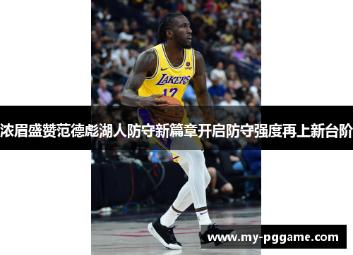 浓眉盛赞范德彪湖人防守新篇章开启防守强度再上新台阶