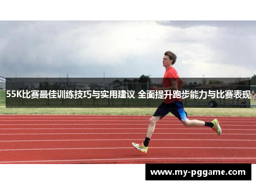 55K比赛最佳训练技巧与实用建议 全面提升跑步能力与比赛表现