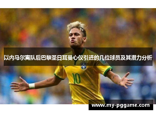 以内马尔离队后巴黎圣日耳曼心仪引进的几位球员及其潜力分析