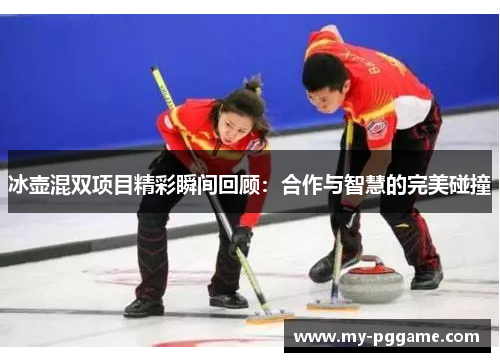 冰壶混双项目精彩瞬间回顾：合作与智慧的完美碰撞