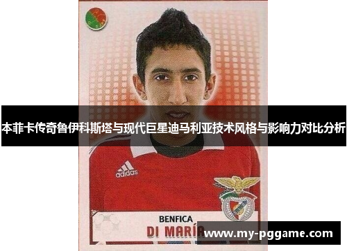 本菲卡传奇鲁伊科斯塔与现代巨星迪马利亚技术风格与影响力对比分析