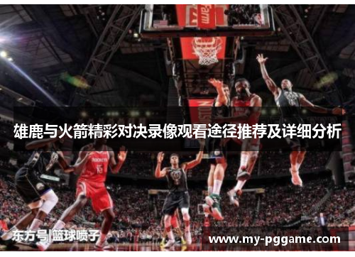 雄鹿与火箭精彩对决录像观看途径推荐及详细分析