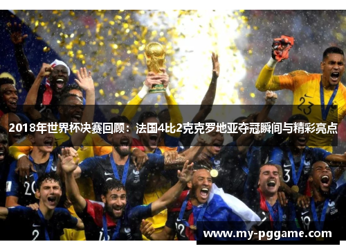 2018年世界杯决赛回顾：法国4比2克克罗地亚夺冠瞬间与精彩亮点