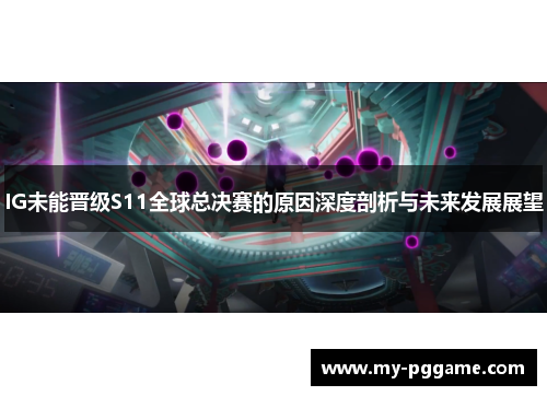 IG未能晋级S11全球总决赛的原因深度剖析与未来发展展望