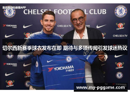 切尔西新赛季球衣发布在即 期待与多项传闻引发球迷热议