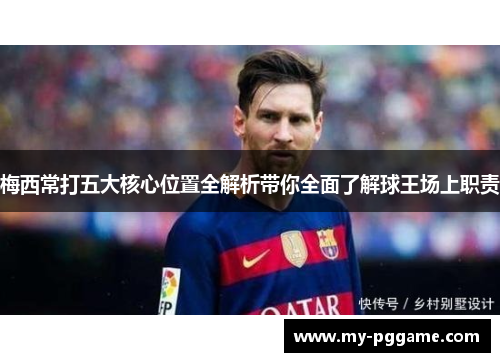 梅西常打五大核心位置全解析带你全面了解球王场上职责