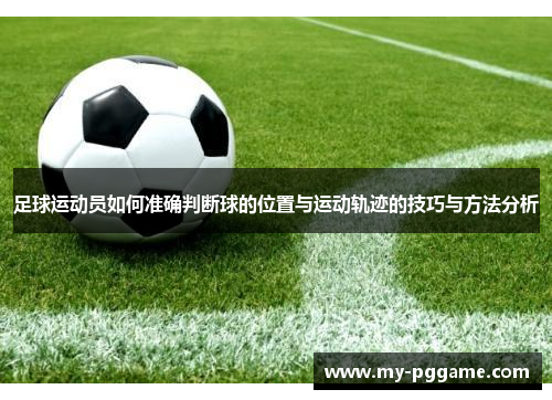 足球运动员如何准确判断球的位置与运动轨迹的技巧与方法分析