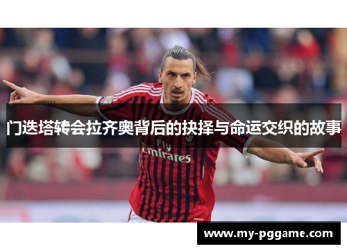 门迭塔转会拉齐奥背后的抉择与命运交织的故事
