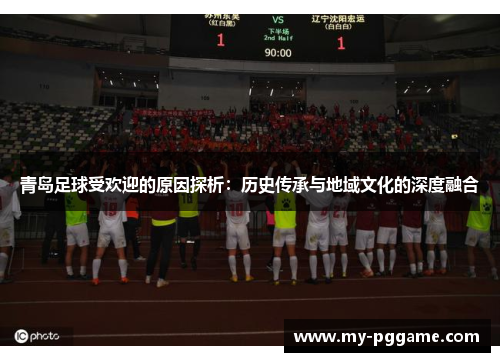 青岛足球受欢迎的原因探析：历史传承与地域文化的深度融合