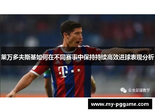 莱万多夫斯基如何在不同赛事中保持持续高效进球表现分析