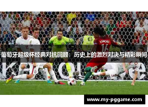 葡萄牙超级杯经典对抗回顾：历史上的激烈对决与精彩瞬间