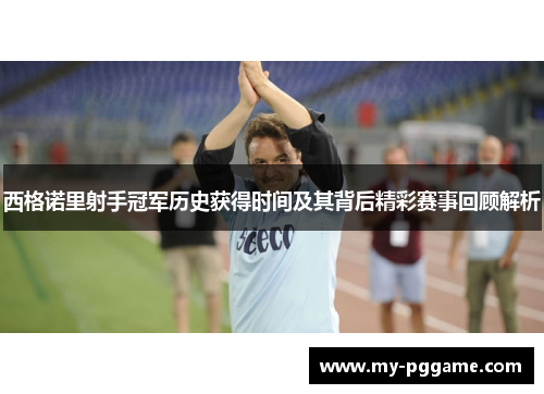 西格诺里射手冠军历史获得时间及其背后精彩赛事回顾解析