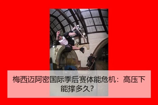 梅西迈阿密国际季后赛体能危机：高压下能撑多久？